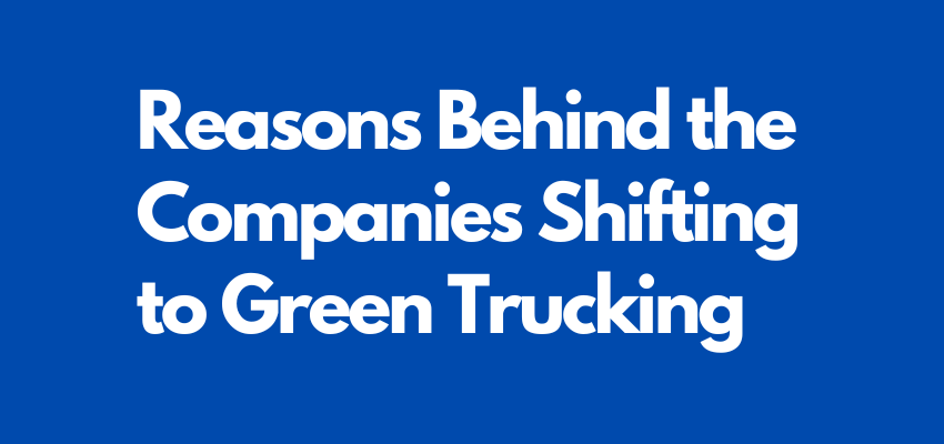 Reasons Behind the Companies Shifting to Green Trucking